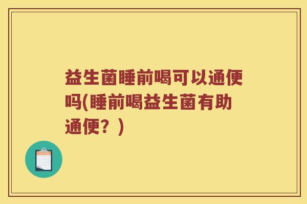 益生菌睡前喝可以通便吗(睡前喝益生菌有助通便？)