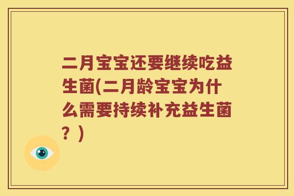 二月宝宝还要继续吃益生菌(二月龄宝宝为什么需要持续补充益生菌？)
