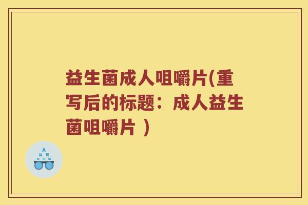 益生菌成人咀嚼片(重写后的标题：成人益生菌咀嚼片 )