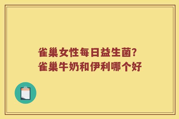 雀巢女性每日益生菌？雀巢牛奶和伊利哪个好