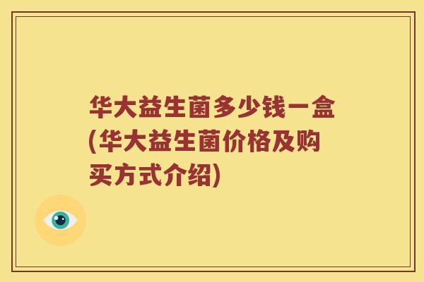 华大益生菌多少钱一盒(华大益生菌价格及购买方式介绍)