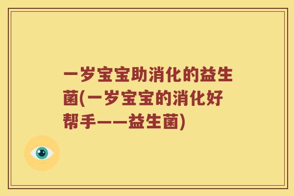 一岁宝宝助消化的益生菌(一岁宝宝的消化好帮手——益生菌)