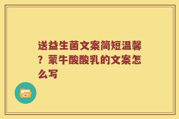 送益生菌文案简短温馨？蒙牛酸酸乳的文案怎么写