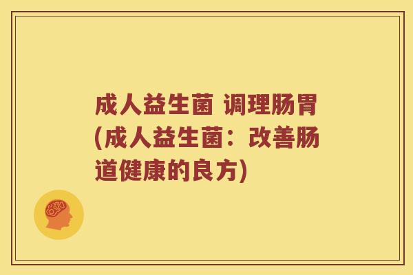 成人益生菌 调理肠胃(成人益生菌：改善肠道健康的良方)