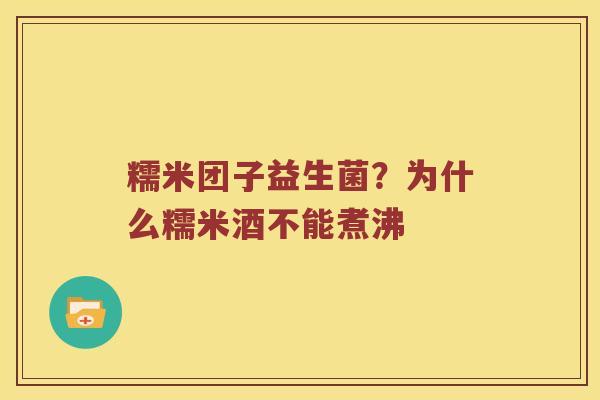 糯米团子益生菌？为什么糯米酒不能煮沸