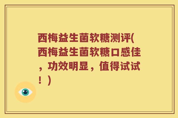 西梅益生菌软糖测评(西梅益生菌软糖口感佳，功效明显，值得试试！)