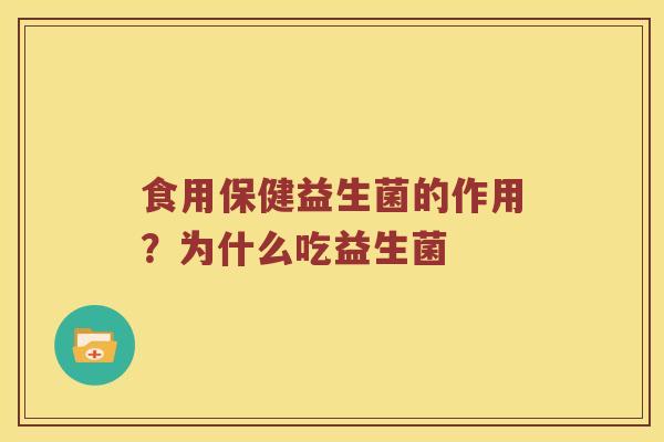 食用保健益生菌的作用？为什么吃益生菌