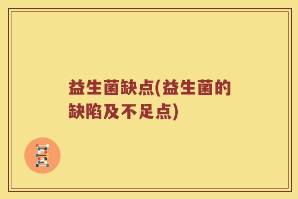 益生菌缺点(益生菌的缺陷及不足点)
