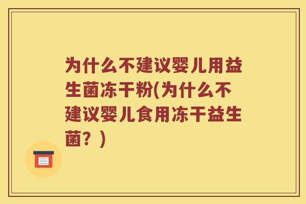 为什么不建议婴儿用益生菌冻干粉(为什么不建议婴儿食用冻干益生菌？)