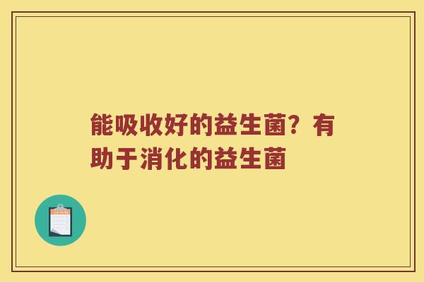 能吸收好的益生菌？有助于消化的益生菌