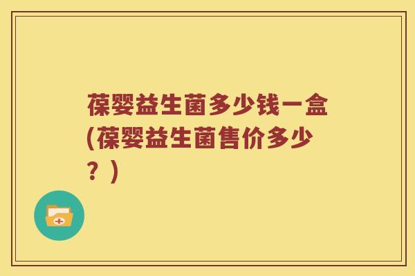 葆婴益生菌多少钱一盒(葆婴益生菌售价多少？)