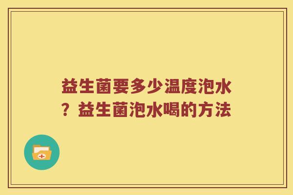 益生菌要多少温度泡水？益生菌泡水喝的方法