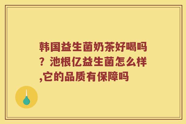 韩国益生菌奶茶好喝吗？池根亿益生菌怎么样,它的品质有保障吗