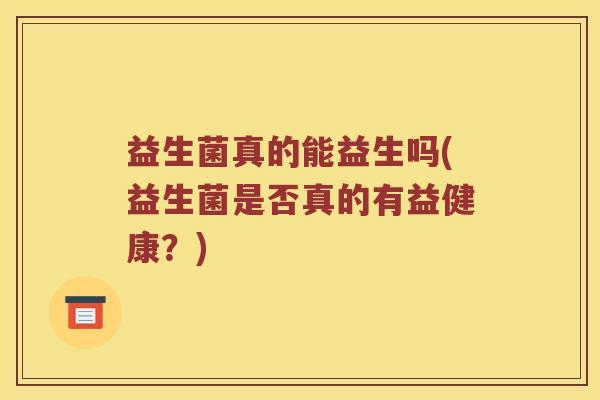 益生菌真的能益生吗(益生菌是否真的有益健康？)