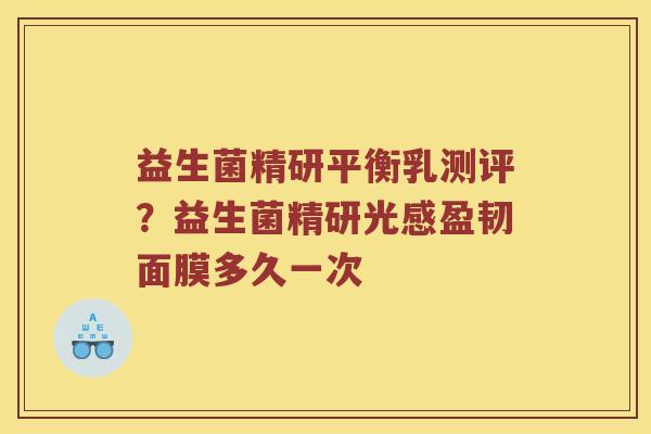 益生菌精研平衡乳测评？益生菌精研光感盈韧面膜多久一次