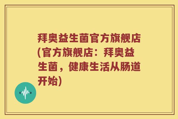 拜奥益生菌官方旗舰店(官方旗舰店：拜奥益生菌，健康生活从肠道开始)