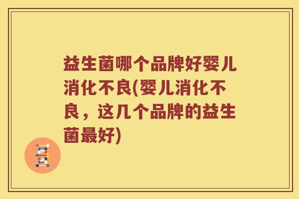 益生菌哪个品牌好婴儿消化不良(婴儿消化不良，这几个品牌的益生菌最好)