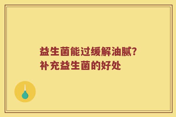 益生菌能过缓解油腻？补充益生菌的好处