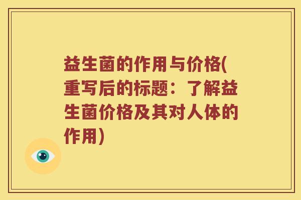 益生菌的作用与价格(重写后的标题：了解益生菌价格及其对人体的作用)
