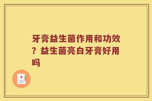 牙膏益生菌作用和功效？益生菌亮白牙膏好用吗