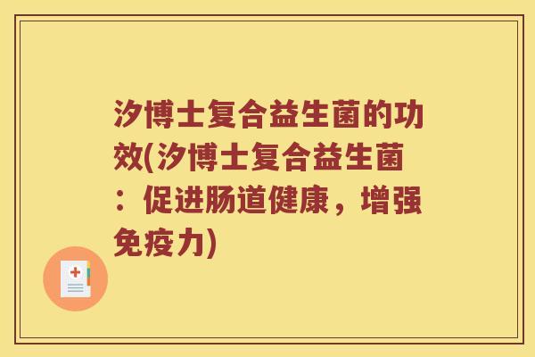 汐博士复合益生菌的功效(汐博士复合益生菌：促进肠道健康，增强免疫力)