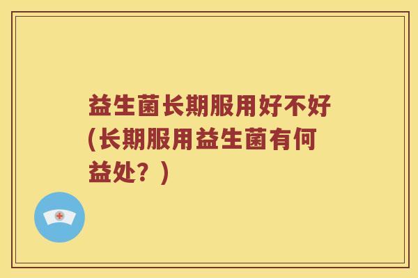 益生菌长期服用好不好(长期服用益生菌有何益处？)