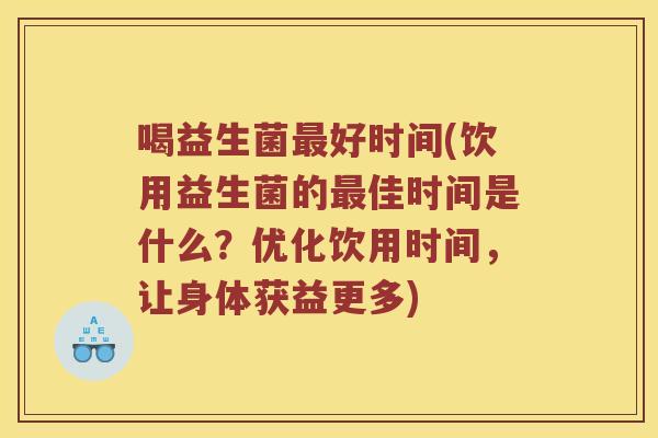 喝益生菌最好时间(饮用益生菌的最佳时间是什么？优化饮用时间，让身体获益更多)