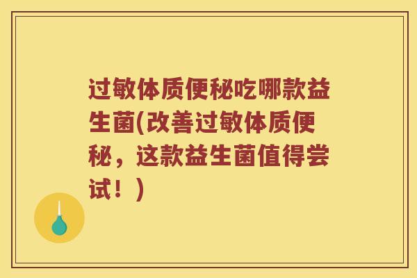 过敏体质便秘吃哪款益生菌(改善过敏体质便秘，这款益生菌值得尝试！)