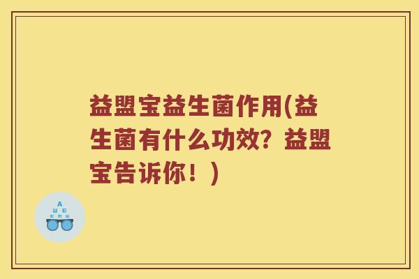 益盟宝益生菌作用(益生菌有什么功效？益盟宝告诉你！)