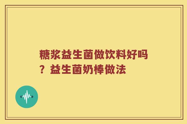 糖浆益生菌做饮料好吗？益生菌奶棒做法