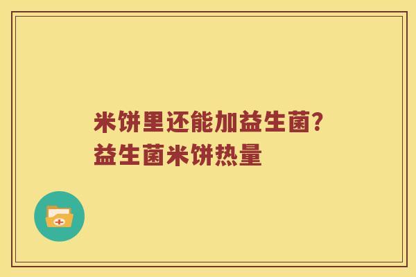 米饼里还能加益生菌？益生菌米饼热量