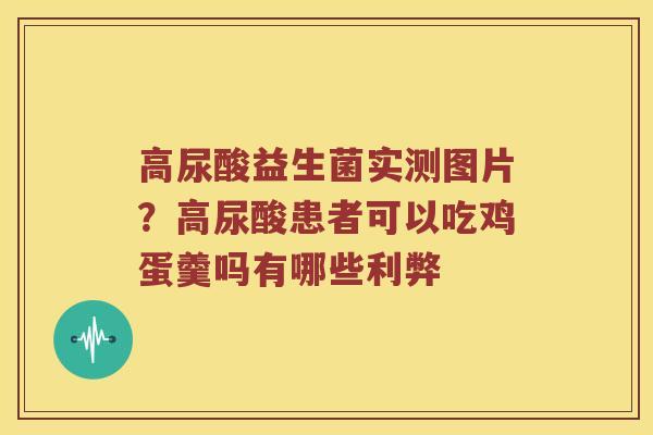 高尿酸益生菌实测图片？高尿酸患者可以吃鸡蛋羹吗有哪些利弊