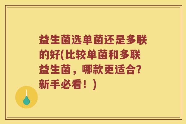 益生菌选单菌还是多联的好(比较单菌和多联益生菌，哪款更适合？新手必看！)