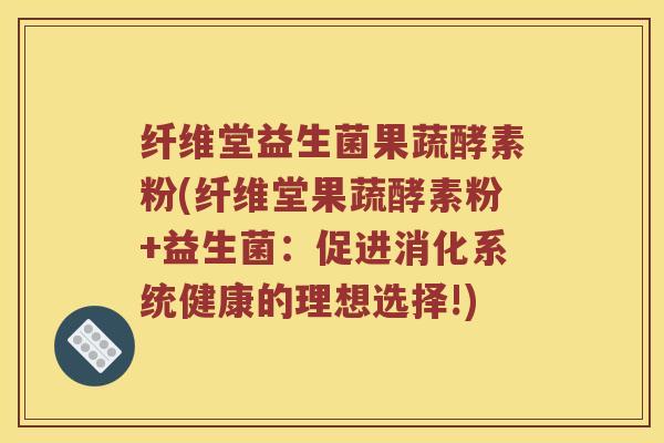 纤维堂益生菌果蔬酵素粉(纤维堂果蔬酵素粉+益生菌：促进消化系统健康的理想选择!)