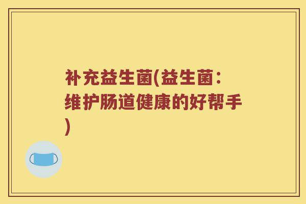 补充益生菌(益生菌：维护肠道健康的好帮手)