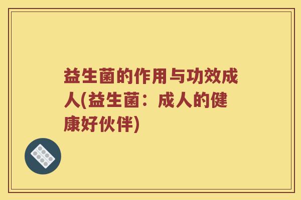 益生菌的作用与功效成人(益生菌：成人的健康好伙伴)