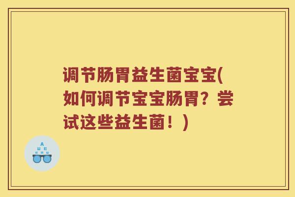 调节肠胃益生菌宝宝(如何调节宝宝肠胃？尝试这些益生菌！)
