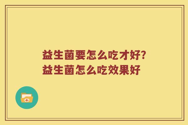 益生菌要怎么吃才好？益生菌怎么吃效果好