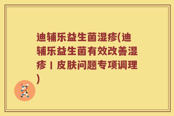 迪辅乐益生菌湿疹(迪辅乐益生菌有效改善湿疹丨皮肤问题专项调理)