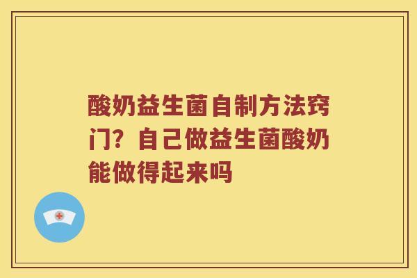 酸奶益生菌自制方法窍门？自己做益生菌酸奶能做得起来吗