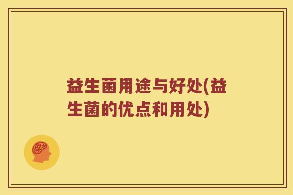 益生菌用途与好处(益生菌的优点和用处)