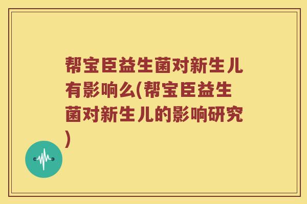 帮宝臣益生菌对新生儿有影响么(帮宝臣益生菌对新生儿的影响研究)