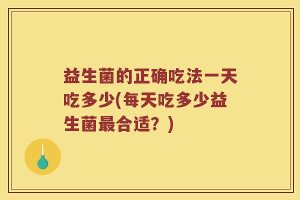 益生菌的正确吃法一天吃多少(每天吃多少益生菌最合适？)