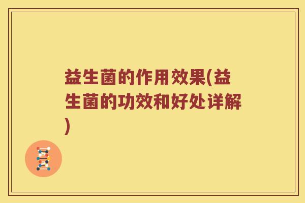 益生菌的作用效果(益生菌的功效和好处详解)