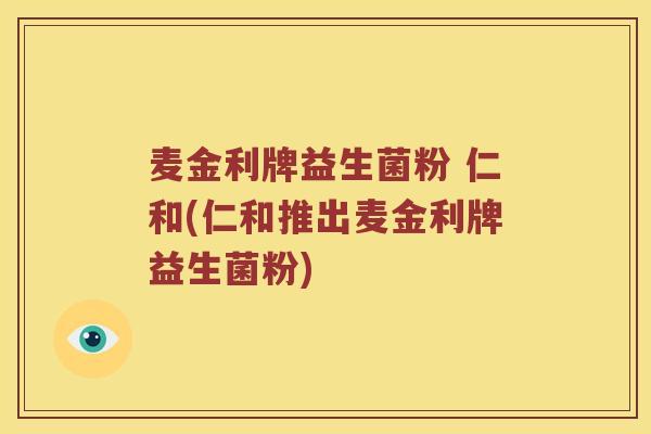 麦金利牌益生菌粉 仁和(仁和推出麦金利牌益生菌粉)