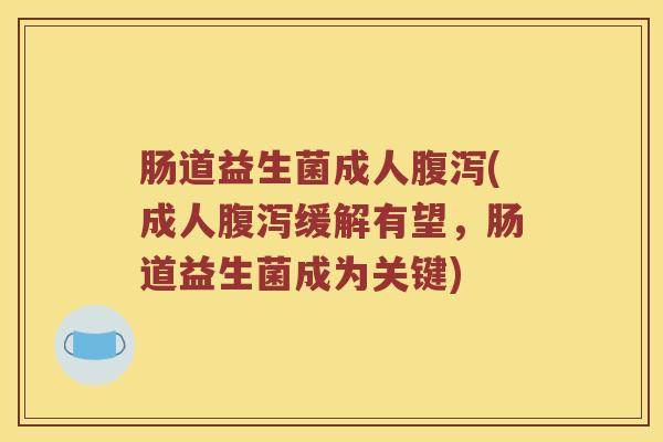 肠道益生菌成人腹泻(成人腹泻缓解有望，肠道益生菌成为关键)