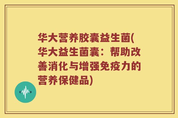 华大营养胶囊益生菌(华大益生菌囊：帮助改善消化与增强免疫力的营养保健品)
