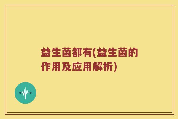 益生菌都有(益生菌的作用及应用解析)