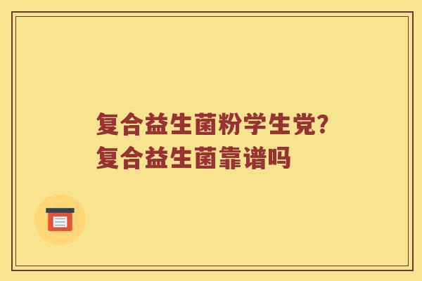 复合益生菌粉学生党？复合益生菌靠谱吗
