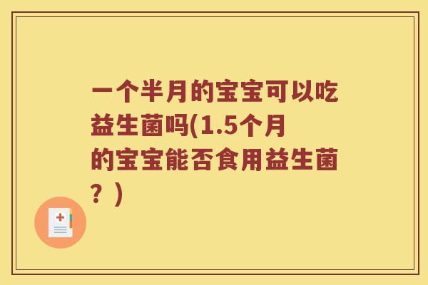 一个半月的宝宝可以吃益生菌吗(1.5个月的宝宝能否食用益生菌？)